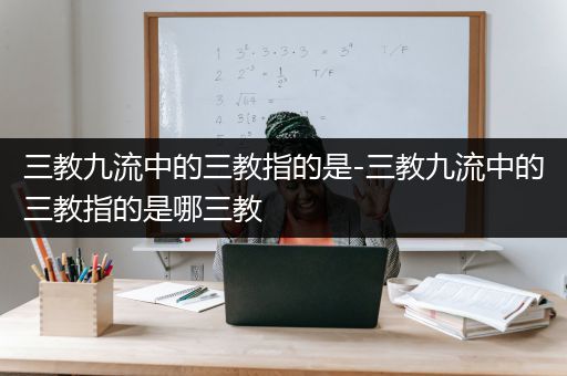 三教九流中的三教指的是-三教九流中的三教指的是哪三教